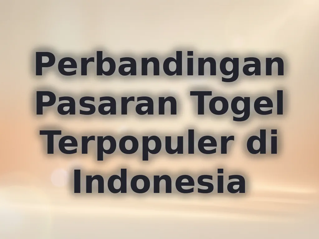 Perbandingan Pasaran Togel Terpopuler di Indonesia