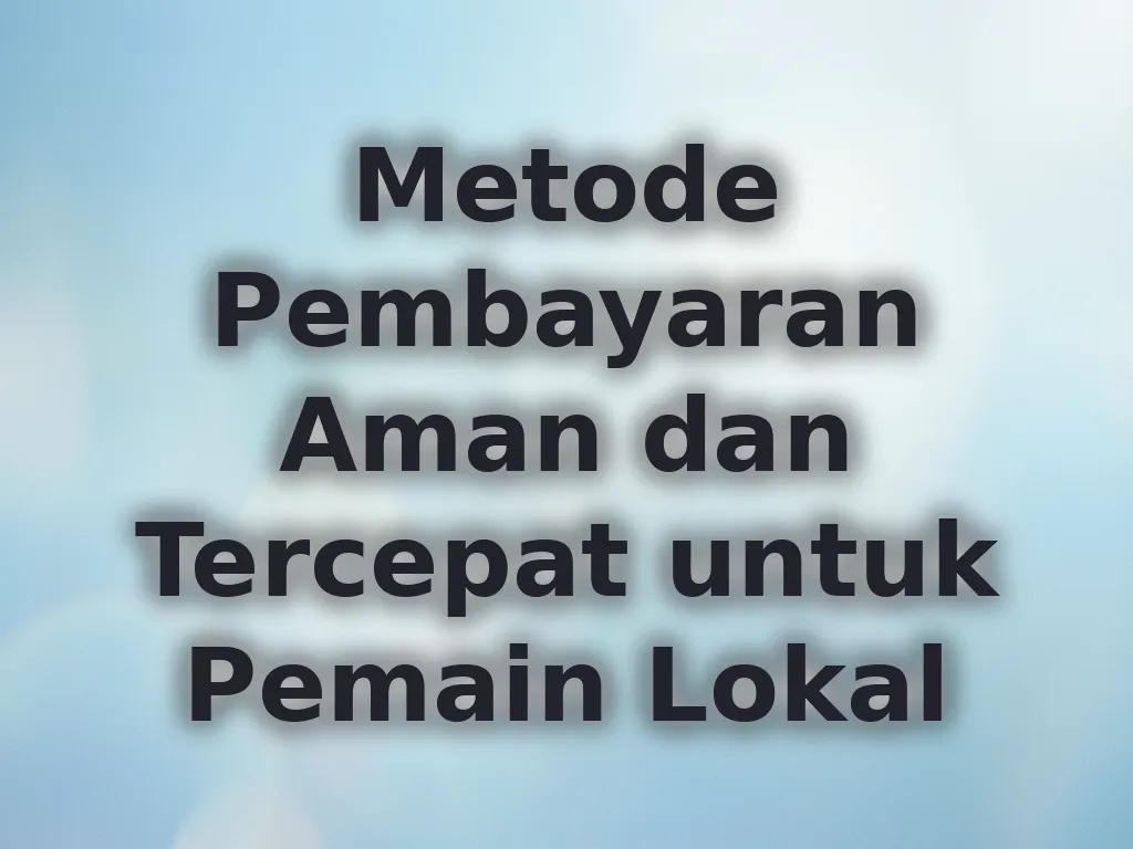 Metode Pembayaran Aman dan Tercepat untuk Pemain Lokal