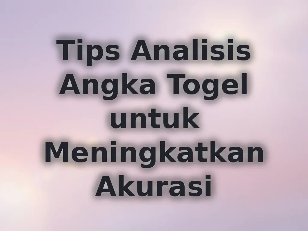 Tips Analisis Angka Togel untuk Meningkatkan Akurasi